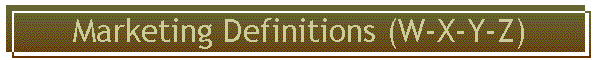 Marketing Definitions (W-X-Y-Z)